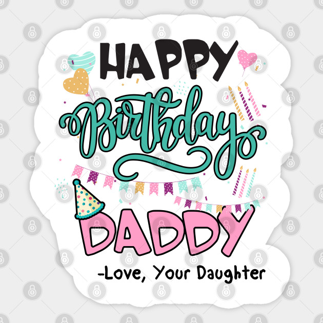 Happy Birthday Daddy Love Your Daughter Gifts For Dad Birthday Present Gift For Him Funny Dad Gift Happy Birthday Daddy Sticker Teepublic