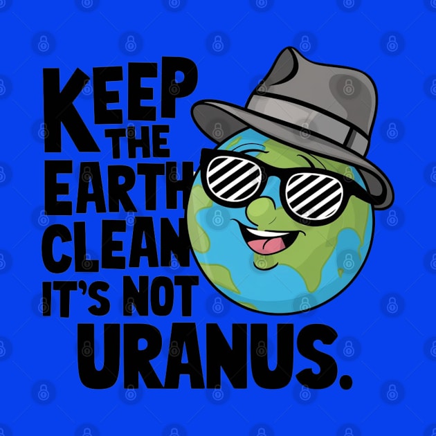 Keep The Earth Clean It's Not Uranus by Dylante