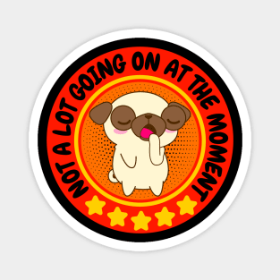 NOT A LOT GOING ON AT THE MOMENT FUNNY BORED CUTE KAWAII PUPPY DOG PUG LOVER Magnet