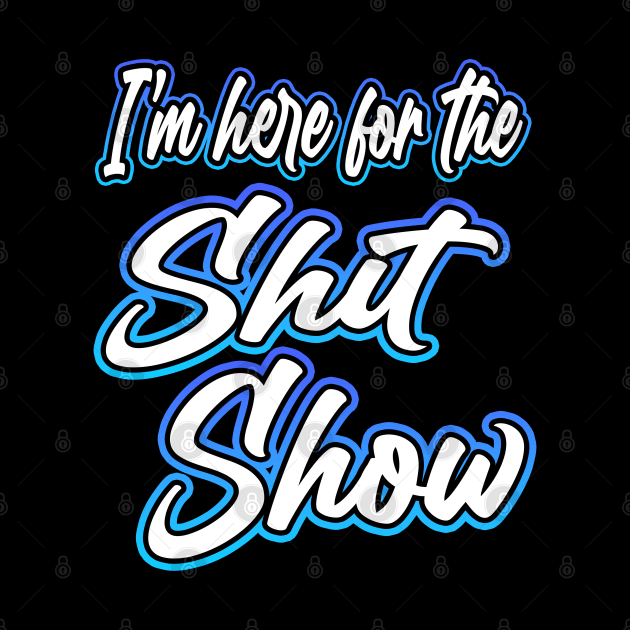 Here For The Shit Show by Shawnsonart