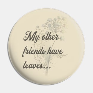 My Other Friends Have Leaves 1 Pin