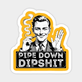 Pipe Down Dipshit Funny Correction Guy Meme Magnet