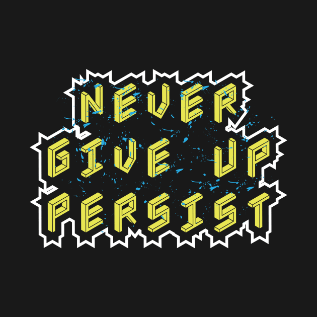 Never Give Up Persist by T-Shirt Attires