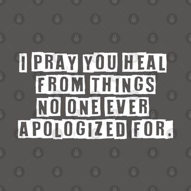 I Pray You Heal From Things No One Ever Apologized For by TinPis