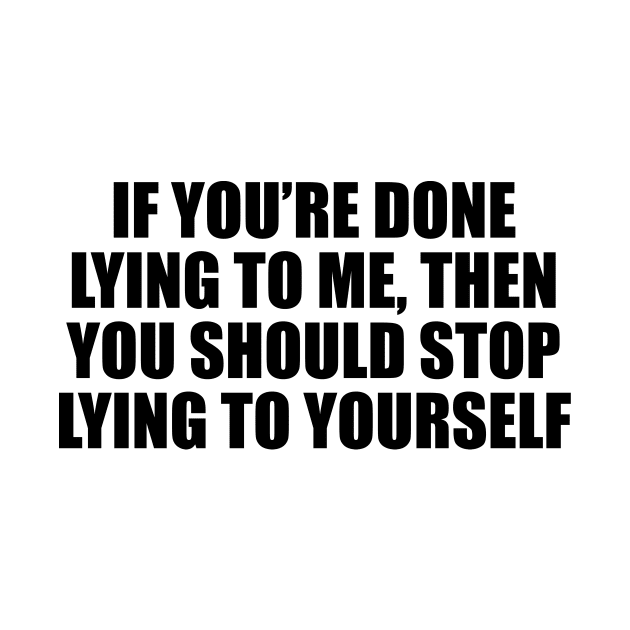 If you’re done lying to me, then you should stop lying to yourself by CRE4T1V1TY