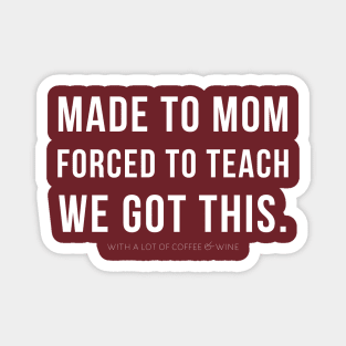 MADE TO MOM - FORCED TO TEACH - WE GOT THIS. (with a lot of coffee and wine) Magnet