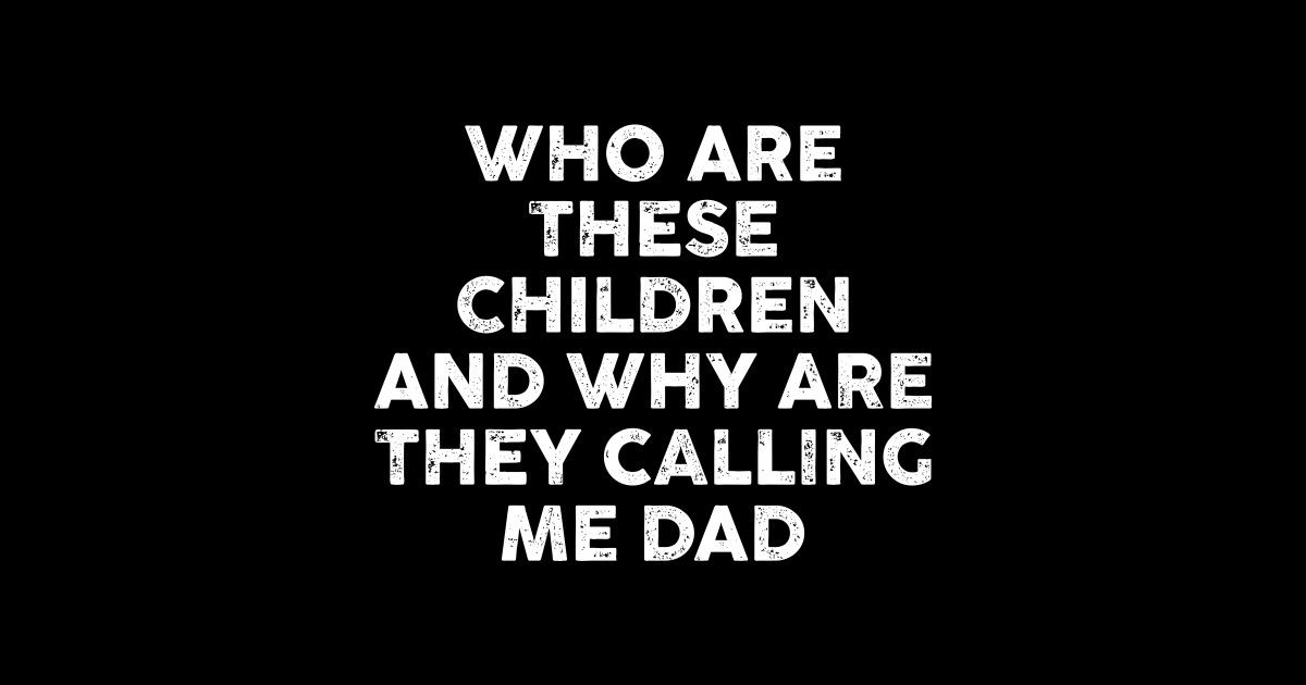 who are these children and why are they calling me dad Funny Dad Quotes Sticker TeePublic