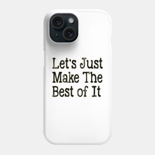 Let's Just Make The Best of It Phone Case