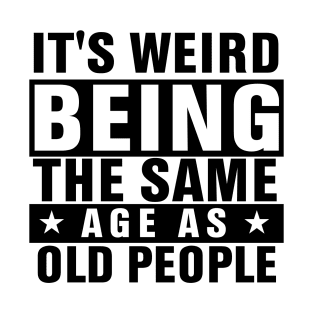 It's Weird Being The Same Age As Old People T-Shirt