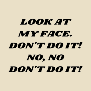 Look At My Face. Don't Do It! T-Shirt