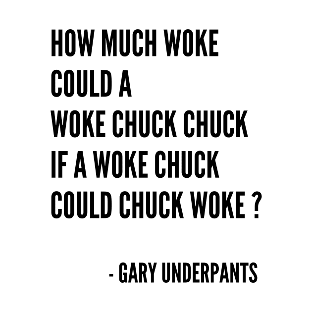 How Much Woke Could A Woke Chuck Chuck If A Woke Chuck Could Chuck Woke? by Gary Underpants!