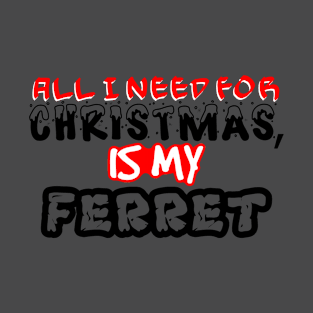 All I need for Christmas is My Ferret T-Shirt