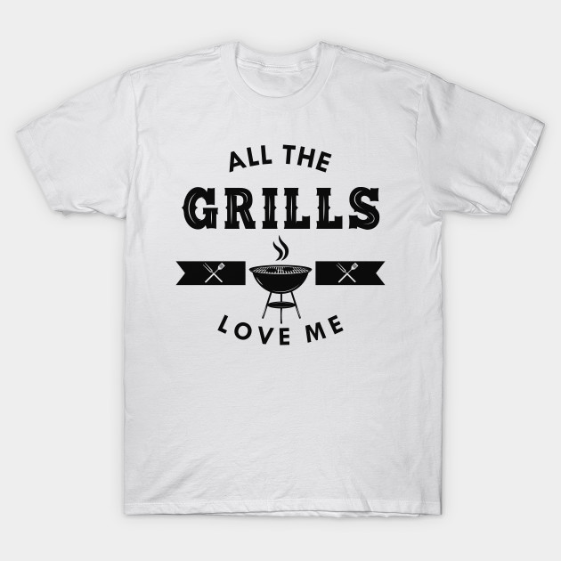 Grill All The Grills Love Me Bbq Barbecue T Shirt Teepublic