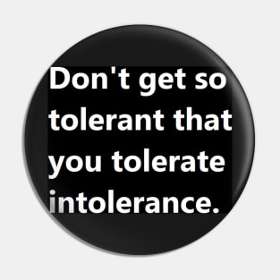 Don't get so tolerant that you tolerate intolerance. Pin