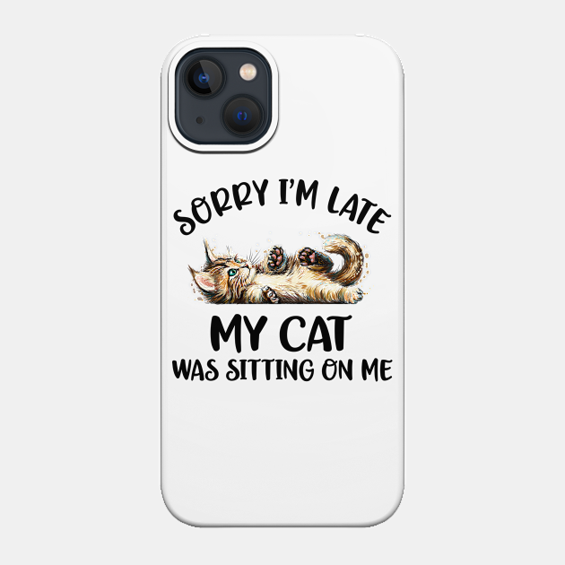 Sorry I'm Late My Cat Was Sitting On Me - Cat Lover Gifts - Phone Case