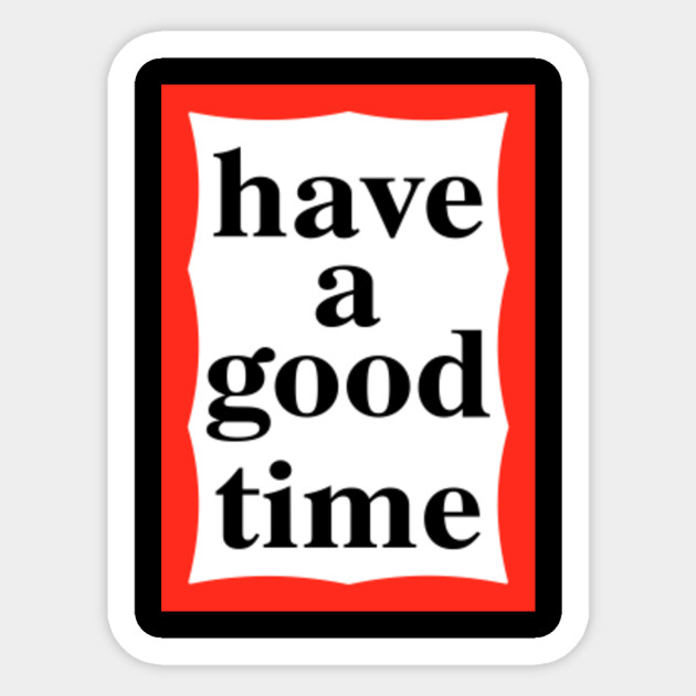 Have A Good Time T Shirt Have A Good Time Png Sticker Teepublic