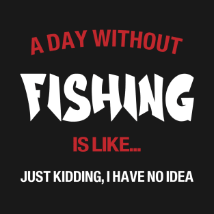 A day without fishing is like, no idea T-Shirt