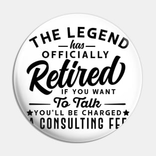 The Legend Has Officially Retired If You Want To Talk You'll Be Charged A Consulting Fee Pin