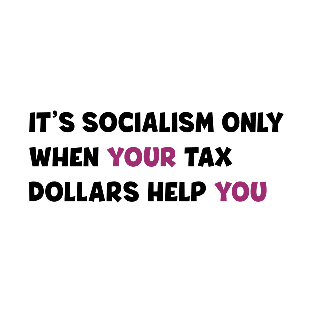 It's socialism only when your tax dollars help you by Starponys