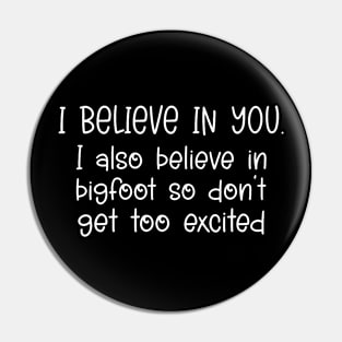 I Believe In You I Also Believe in Bigfoot Pin