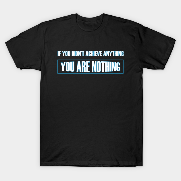 Discover If you didn't achieve anything you are nothing t-shirt - Achievement - T-Shirt