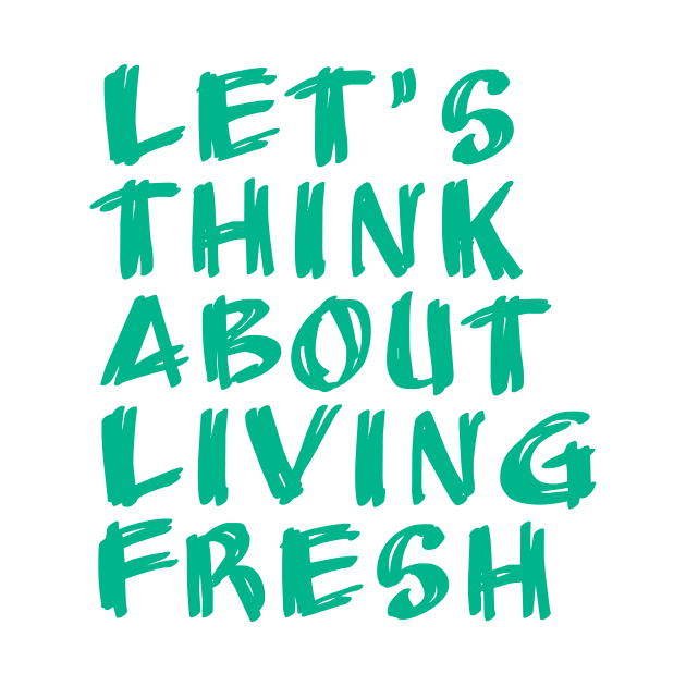 let's think about living fresh by Tormentisomnia13