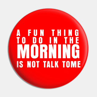 A FUN THING TO DO IN THE MORNING IS NOT TALK TO ME Pin