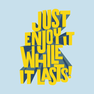 Just enjoy it while it lasts T-Shirt