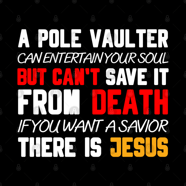 A POLE VAULTER CAN ENTERTAIN YOUR SOUL BUT CAN'T SAVE IT FROM DEATH IF YOU WANT A SAVIOR THERE IS JESUS by Christian ever life