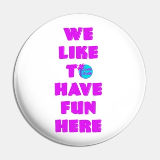 We like to HAVE FUN HERE Pin