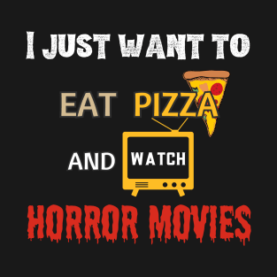 I just want to eat pizza and watch horror movies T-Shirt