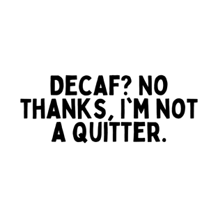 Decaf? No thanks, I'm not a quitter. T-Shirt