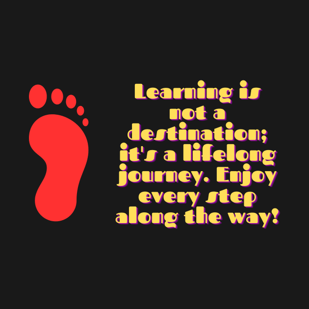 Learning is not a destination; it's a lifelong journey. Enjoy every step along the way! by Clean P