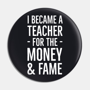 I Became A Teacher For The Money And Fame Pin