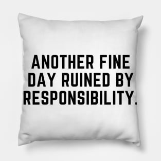 Another fine day ruined by responsibility Pillow