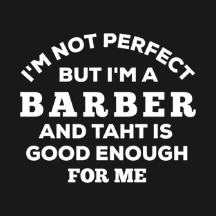 I'm Not Perfect But I'm A Barber And That Is Good Enough For Me T-Shirt