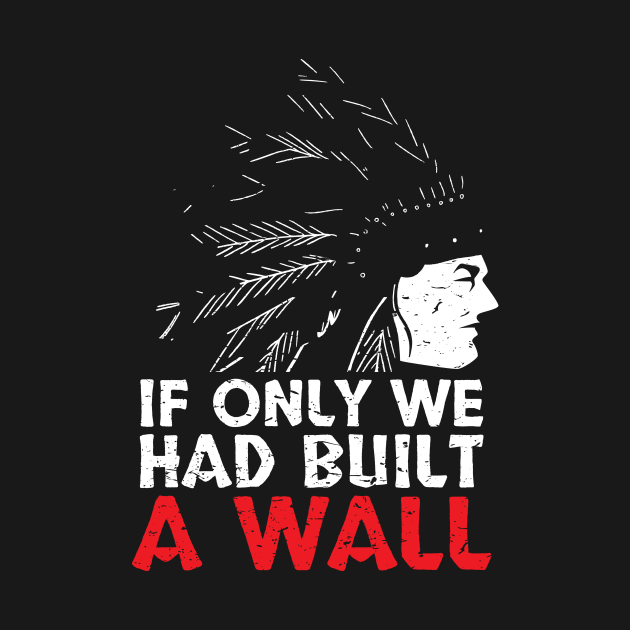 If Only We Had Built A Wall Native American Culture Cherokee Apache Indigenous American Tribe Design Gift Idea by c1337s
