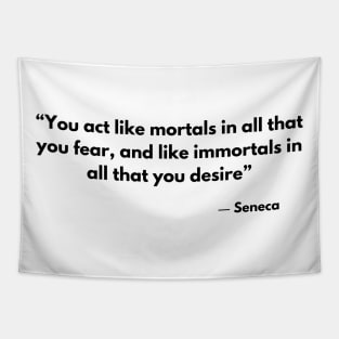 “You act like mortals in all that you fear, and like immortals in all that you desire” Seneca Tapestry