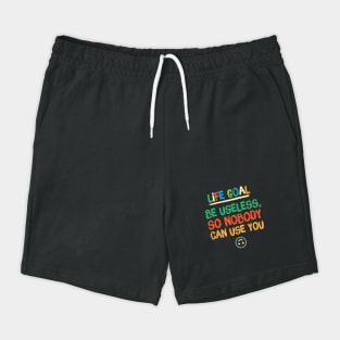 Life Goal Be Useless So Nobody Can Use You Shorts