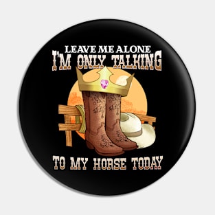 Leave Me Alone I'm Only Talking To My Horse Today Pin