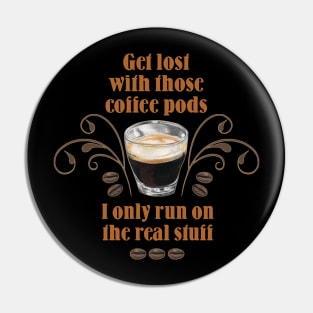 Get Lost with those Coffee Pods, I only run on the Real Stuff Pin