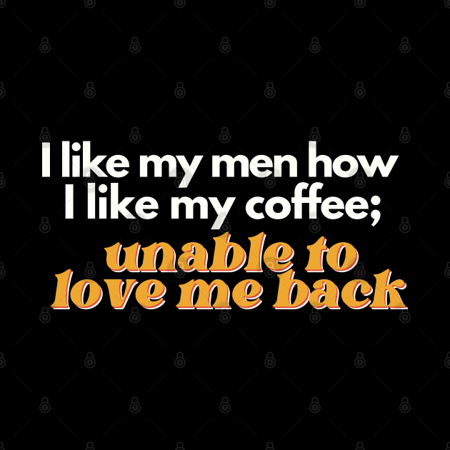 I Like My Men How I Like My Coffee, Unable to Love Me Back by Flourescent Flamingo