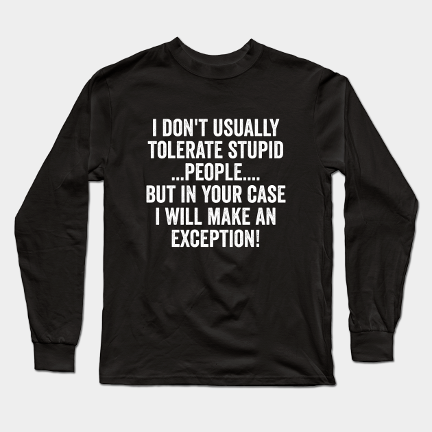 Discover Funny Saying - I Dont Usually Tolerate Stupid People - Funny Saying - Long Sleeve Shirt