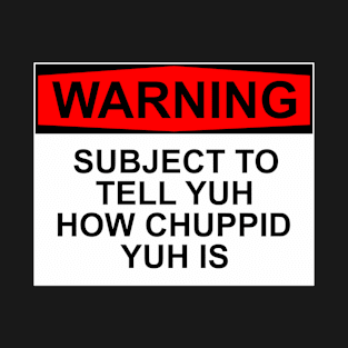 WARNING - Subject To Tell Yuh How Chuppid Yuh Is T-Shirt