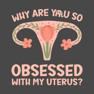 Why Are You So Obsessed With My Uterus? T-Shirt