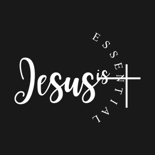 Jesus is Essential, Christian, Faith, Believer, Jesus Christ, Christian Clothing T-Shirt