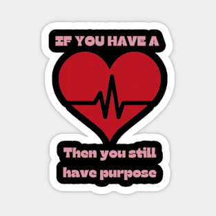 If you have a heartbeat - then you still have purpose. Magnet