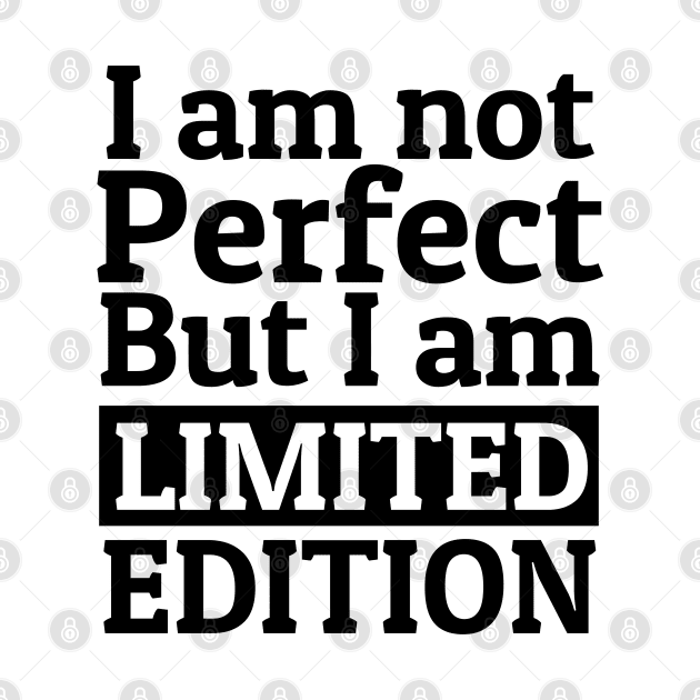 I am not perfect but I am limited edition by KewaleeTee