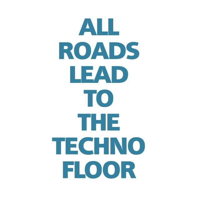 ALL ROADS LEAD TO THE TECHNO FLOOR by shirts.for.passions