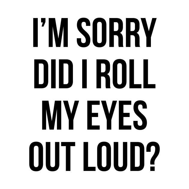 Did I roll my eyes out loud T Shirt Funny sarcastic gift tee by RedYolk